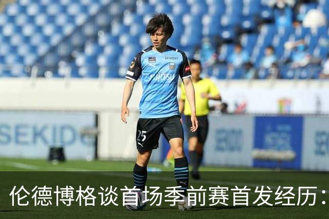 伦德博格谈首场季前赛首发经历：紧张中蕴藏机遇