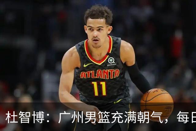 杜智博：广州男篮充满朝气，每日训练充满斗志